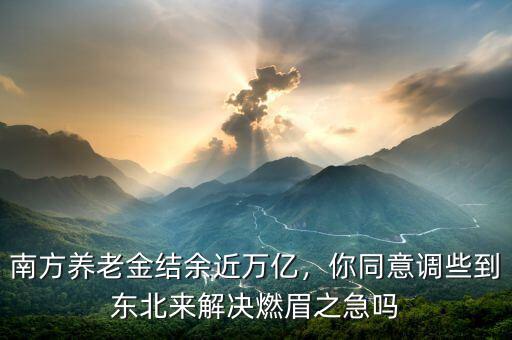南方養(yǎng)老金結(jié)余近萬(wàn)億，你同意調(diào)些到東北來(lái)解決燃眉之急嗎