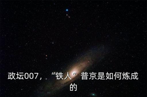 政壇007，“鐵人”普京是如何煉成的