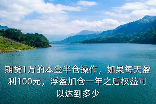 期貨1萬的本金半倉(cāng)操作，如果每天盈利100元，浮盈加倉(cāng)一年之后權(quán)益可以達(dá)到多少