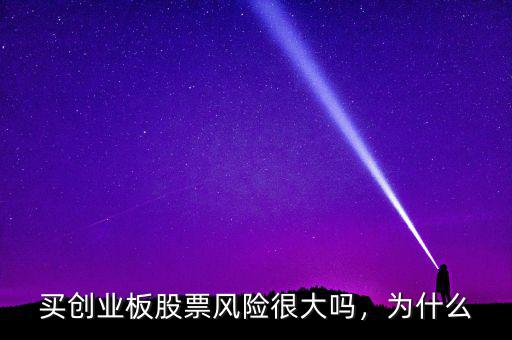 買(mǎi)創(chuàng)業(yè)板股票風(fēng)險(xiǎn)很大嗎，為什么