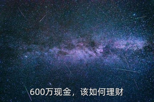 600萬現(xiàn)金，該如何理財
