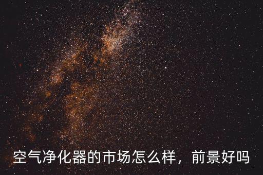 空氣凈化器的市場(chǎng)怎么樣，前景好嗎