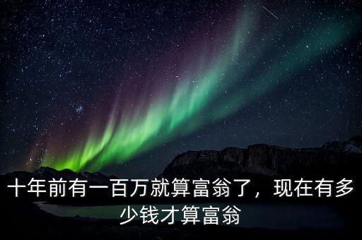 十年前有一百萬就算富翁了，現(xiàn)在有多少錢才算富翁