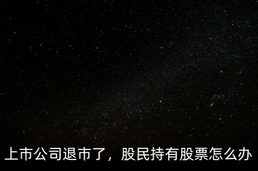 上市公司退市了，股民持有股票怎么辦