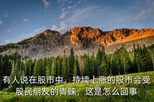 有人說在股市中，持續(xù)上漲的股市會受股民朋友的青睞，這是怎么回事