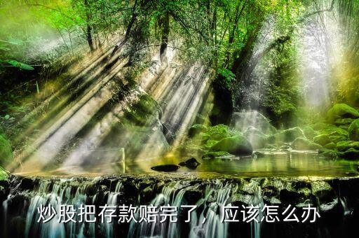 炒股把存款賠完了，應(yīng)該怎么辦