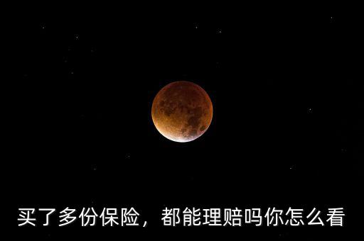 多份保險(xiǎn)怎么理賠,買(mǎi)了多份保險(xiǎn)