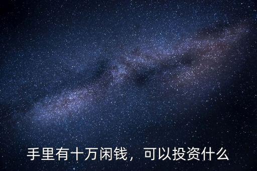 手里有十萬(wàn)閑錢(qián)，可以投資什么