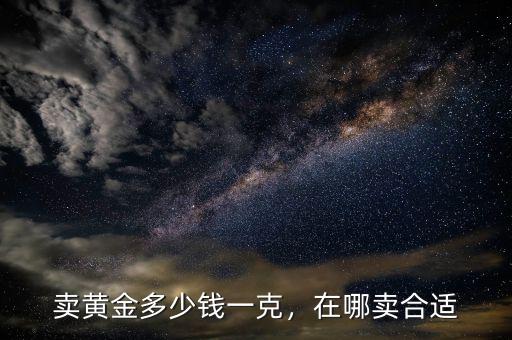 賣黃金多少錢一克，在哪賣合適
