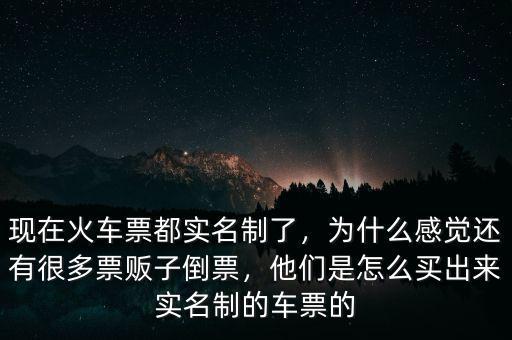 現(xiàn)在火車票都實名制了，為什么感覺還有很多票販子倒票，他們是怎么買出來實名制的車票的