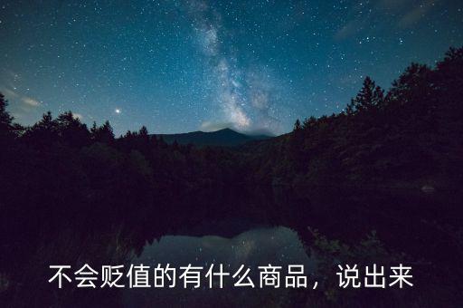 不會貶值的有什么商品，說出來