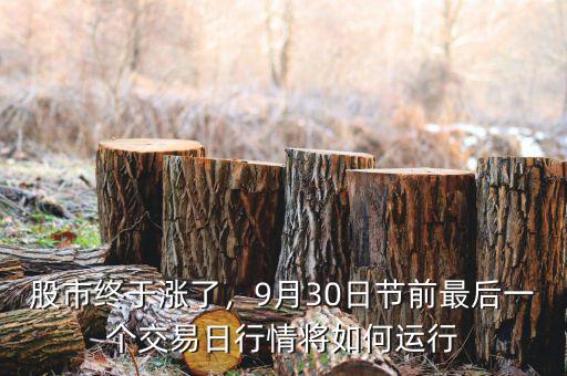 股市終于漲了，9月30日節(jié)前最后一個交易日行情將如何運行