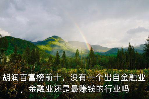 胡潤百富榜前十，沒有一個出自金融業(yè)，金融業(yè)還是最賺錢的行業(yè)嗎
