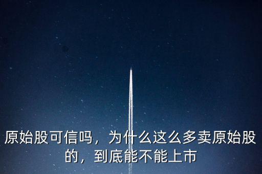 原始股可信嗎，為什么這么多賣原始股的，到底能不能上市