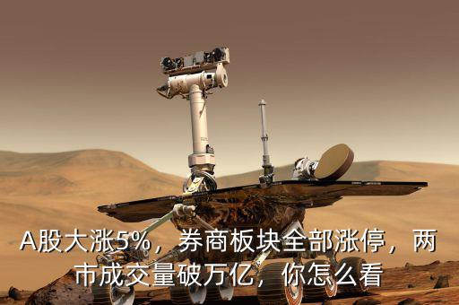 A股大漲5%，券商板塊全部漲停，兩市成交量破萬(wàn)億，你怎么看
