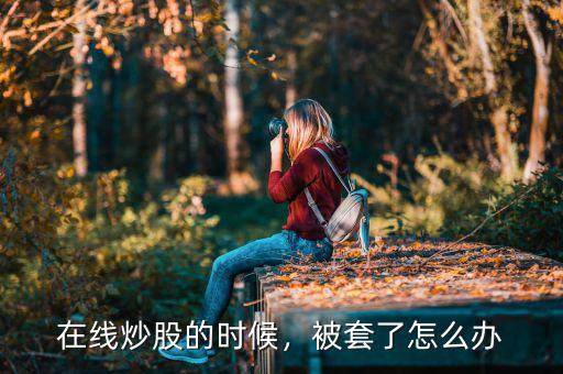 在線炒股的時(shí)候，被套了怎么辦