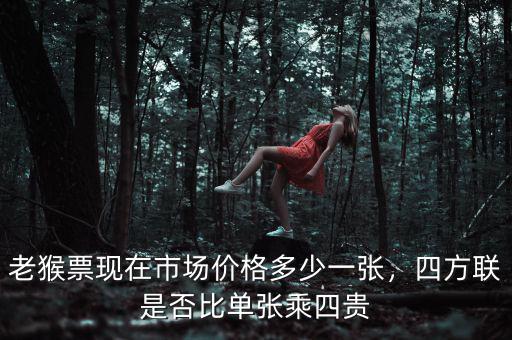 老猴票現(xiàn)在市場(chǎng)價(jià)格多少一張，四方聯(lián)是否比單張乘四貴