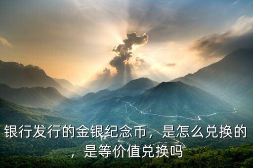 銀行發(fā)行的金銀紀(jì)念幣，是怎么兌換的，是等價(jià)值兌換嗎