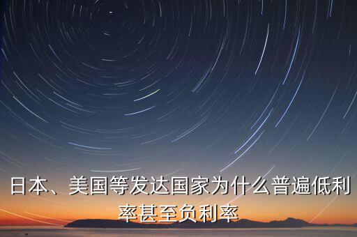 日本、美國等發(fā)達(dá)國家為什么普遍低利率甚至負(fù)利率