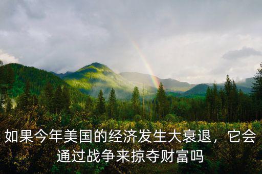 如果今年美國(guó)的經(jīng)濟(jì)發(fā)生大衰退，它會(huì)通過戰(zhàn)爭(zhēng)來掠奪財(cái)富嗎