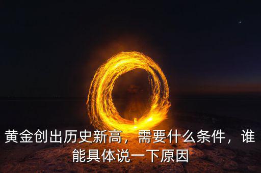 黃金創(chuàng)出歷史新高，需要什么條件，誰(shuí)能具體說一下原因