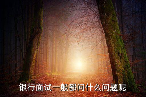 銀行面試一般問什么問題,銀行面試完復(fù)試會問些什么