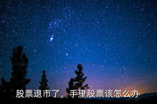 股票退市了，手里股票該怎么辦