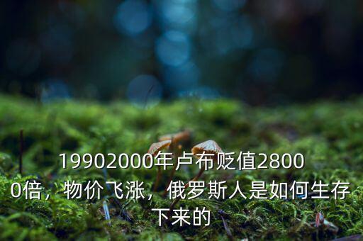 19902000年盧布貶值28000倍，物價飛漲，俄羅斯人是如何生存下來的