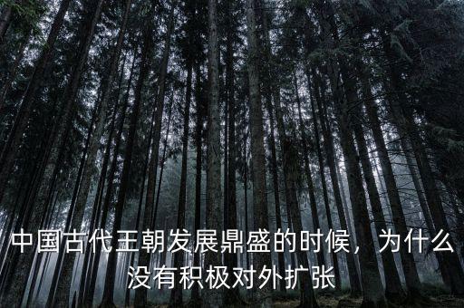 中國古代王朝發(fā)展鼎盛的時候，為什么沒有積極對外擴(kuò)張