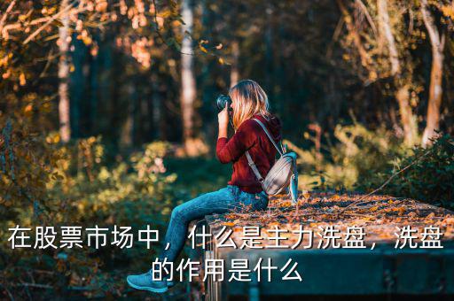 在股票市場(chǎng)中，什么是主力洗盤，洗盤的作用是什么
