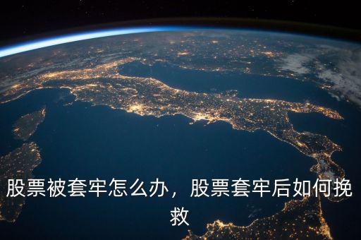 股票被套牢怎么辦，股票套牢后如何挽救