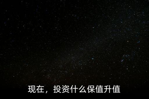 現(xiàn)在，投資什么保值升值