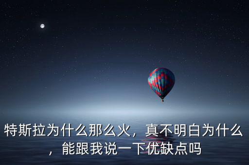 特斯拉為什么那么火，真不明白為什么，能跟我說(shuō)一下優(yōu)缺點(diǎn)嗎