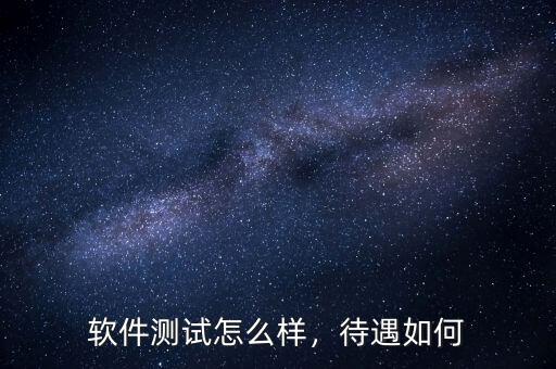 軟件測(cè)試怎么樣，待遇如何
