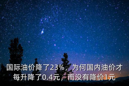 國(guó)際油價(jià)降了23%，為何國(guó)內(nèi)油價(jià)才每升降了0.4元，而沒(méi)有降價(jià)1元