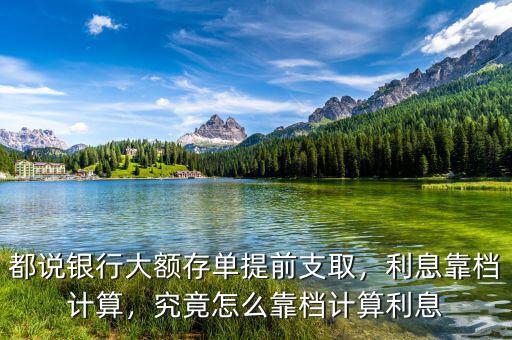 都說銀行大額存單提前支取，利息靠檔計算，究竟怎么靠檔計算利息