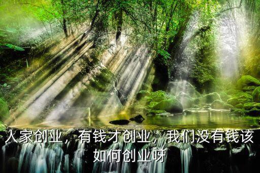 人家創(chuàng)業(yè)，有錢才創(chuàng)業(yè)，我們沒有錢該如何創(chuàng)業(yè)呀