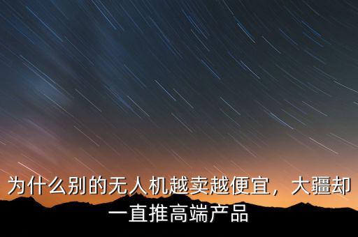 為什么別的無(wú)人機(jī)越賣越便宜，大疆卻一直推高端產(chǎn)品