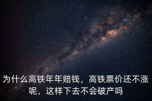 為什么高鐵年年賠錢，高鐵票價還不漲呢，這樣下去不會破產(chǎn)嗎