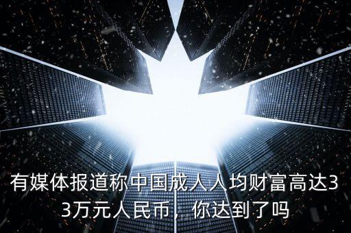 有媒體報道稱中國成人人均財富高達33萬元人民幣，你達到了嗎