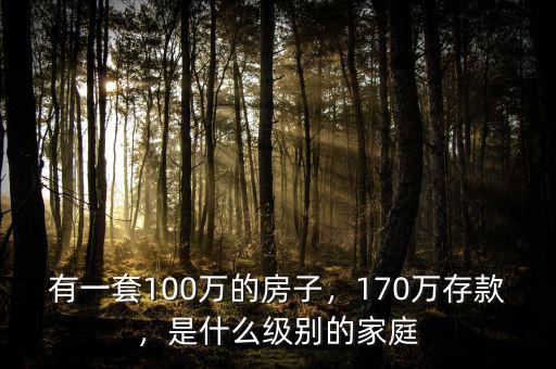 有一套100萬的房子，170萬存款，是什么級別的家庭