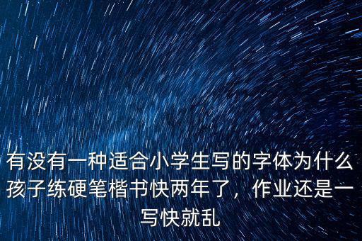 有沒有一種適合小學生寫的字體為什么孩子練硬筆楷書快兩年了，作業(yè)還是一寫快就亂