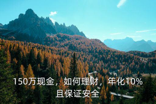 150萬現(xiàn)金，如何理財，年化10%且保證安全