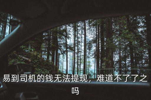 易到司機(jī)的錢(qián)無(wú)法提現(xiàn)，難道不了了之嗎