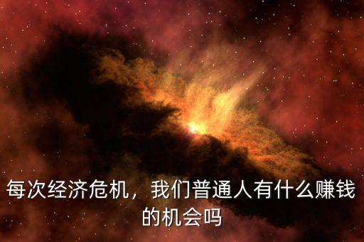 每次經(jīng)濟危機，我們普通人有什么賺錢的機會嗎