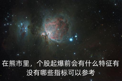 在熊市里，個股起爆前會有什么特征有沒有哪些指標可以參考
