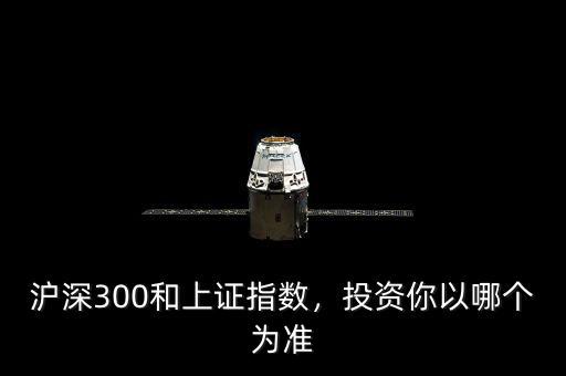 滬深300和上證指數(shù)，投資你以哪個(gè)為準(zhǔn)