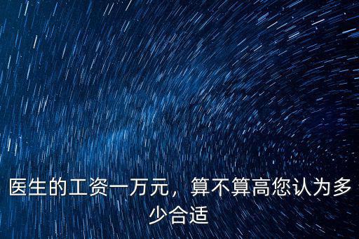 醫(yī)生的工資一萬元，算不算高您認為多少合適