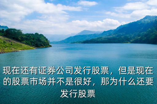現(xiàn)在還有證券公司發(fā)行股票，但是現(xiàn)在的股票市場(chǎng)并不是很好，那為什么還要發(fā)行股票
