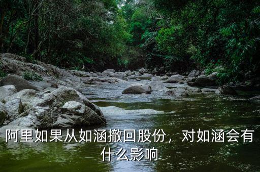 阿里如果從如涵撤回股份，對如涵會有什么影響